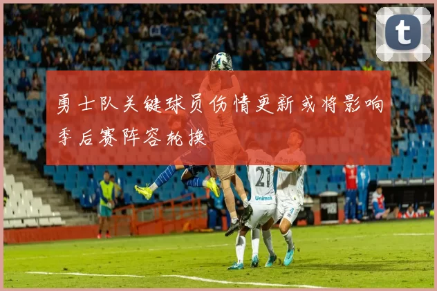 勇士队关键球员伤情更新或将影响季后赛阵容轮换