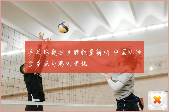 乒乓球奥运金牌数量解析 中国队冲金看点与赛制变化