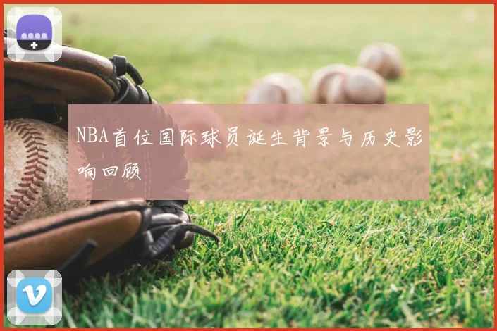 NBA首位国际球员诞生背景与历史影响回顾
