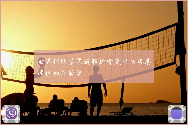 世界杯购票渠道解析输赢对决观赛席位如何获取