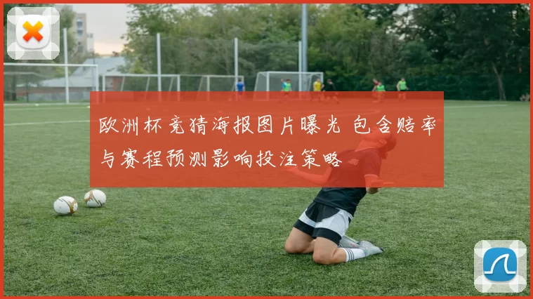 欧洲杯竞猜海报图片曝光 包含赔率与赛程预测影响投注策略