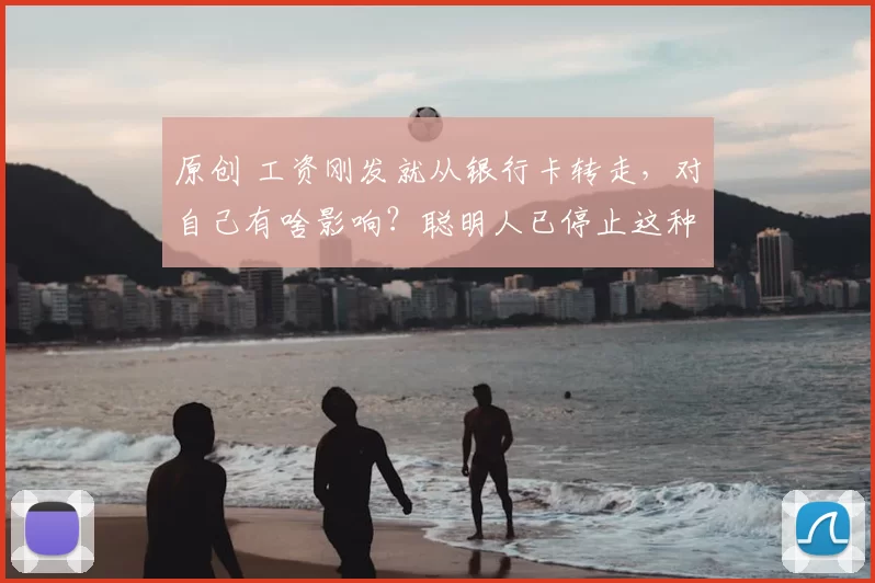 原创 工资刚发就从银行卡转走，对自己有啥影响？聪明人已停止这种行为