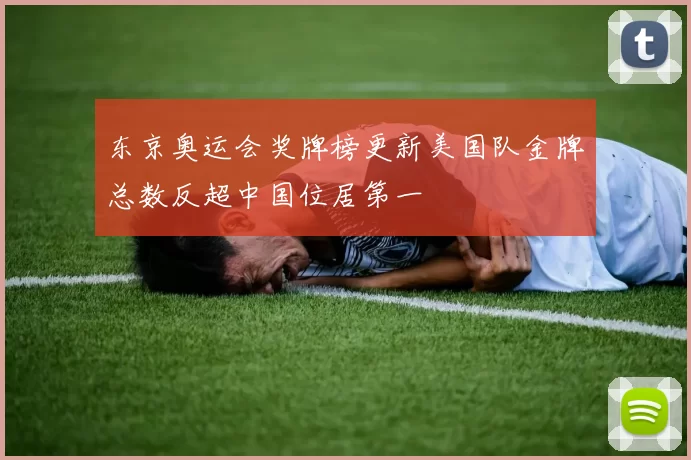 东京奥运会奖牌榜更新美国队金牌总数反超中国位居第一