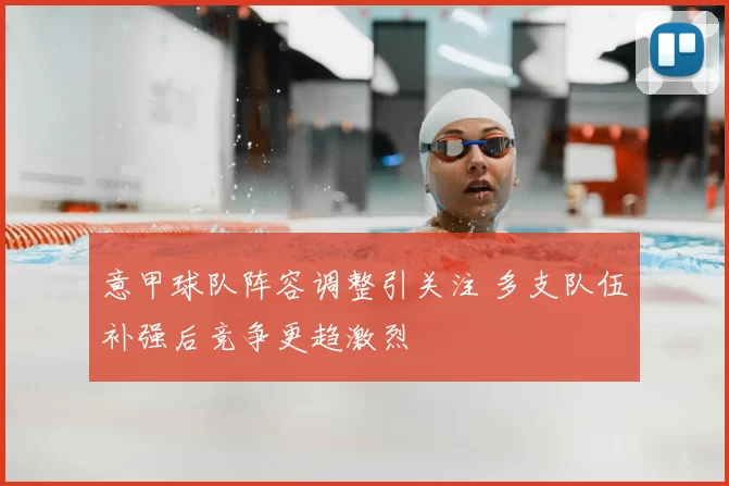 意甲球队阵容调整引关注 多支队伍补强后竞争更趋激烈