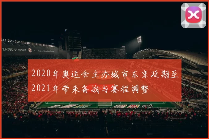 2020年奥运会主办城市东京延期至2021年带来备战与赛程调整