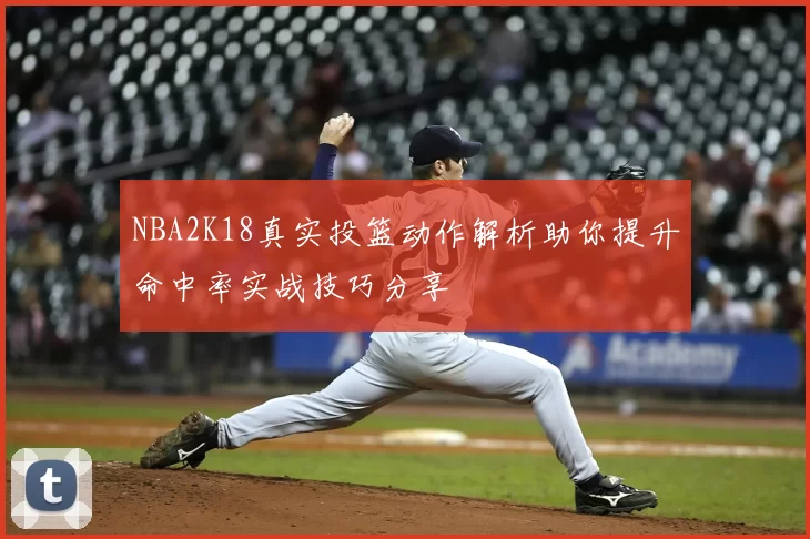 NBA2K18真实投篮动作解析助你提升命中率实战技巧分享