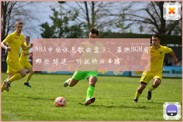 NBA中场休息歌曲盘点：最燃BGM有哪些 球迷一听就热血沸腾
