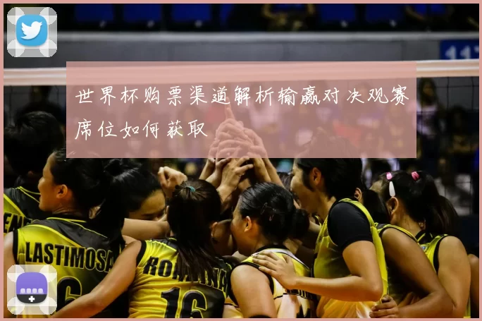 世界杯购票渠道解析输赢对决观赛席位如何获取