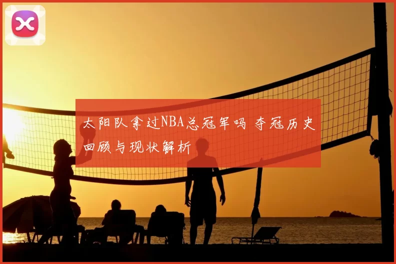太阳队拿过NBA总冠军吗 夺冠历史回顾与现状解析