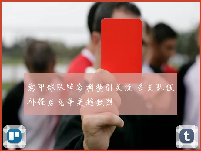 意甲球队阵容调整引关注 多支队伍补强后竞争更趋激烈