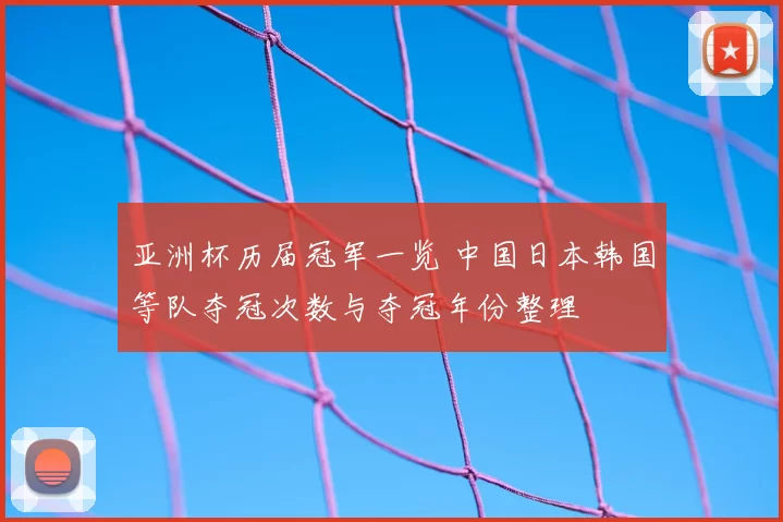 亚洲杯历届冠军一览 中国日本韩国等队夺冠次数与夺冠年份整理