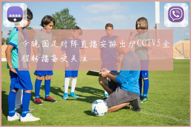 今晚国足对阵直播安排出炉CCTV5全程转播备受关注