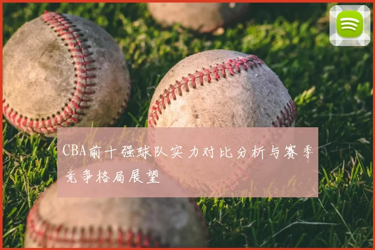 CBA前十强球队实力对比分析与赛季竞争格局展望