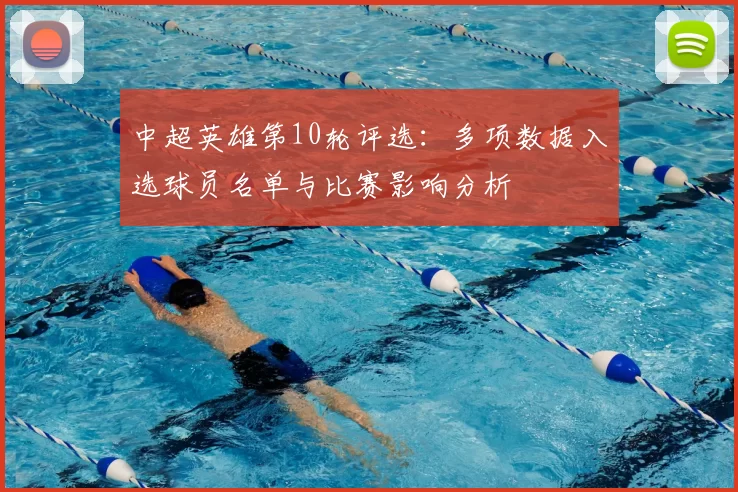 中超英雄第10轮评选：多项数据入选球员名单与比赛影响分析