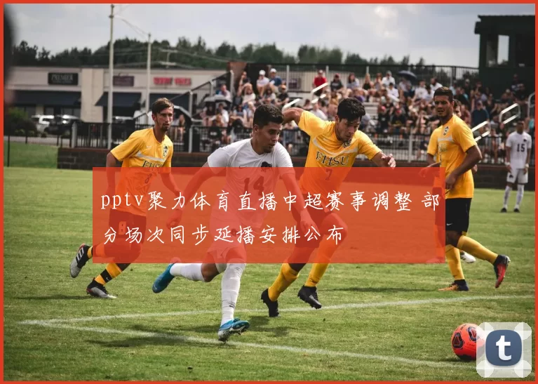 pptv聚力体育直播中超赛事调整 部分场次同步延播安排公布