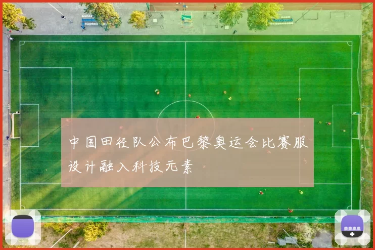 中国田径队公布巴黎奥运会比赛服设计融入科技元素