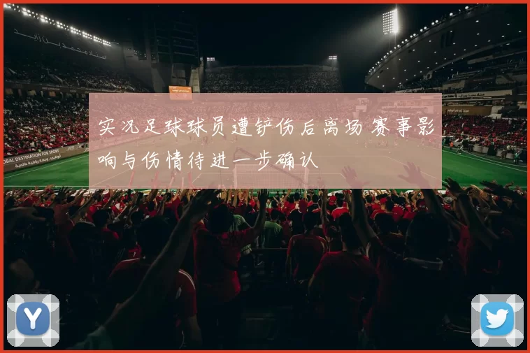 实况足球球员遭铲伤后离场 赛事影响与伤情待进一步确认