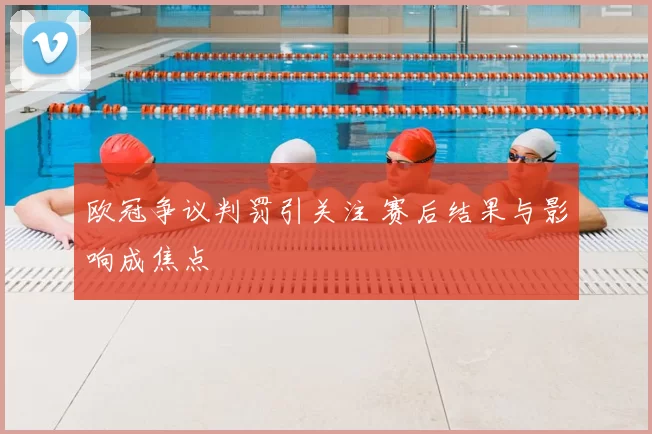 欧冠争议判罚引关注 赛后结果与影响成焦点