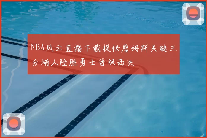 NBA风云直播下载提供詹姆斯关键三分湖人险胜勇士晋级西决