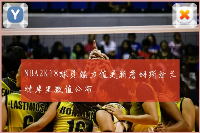 NBA2K18球员能力值更新詹姆斯杜兰特库里数值公布