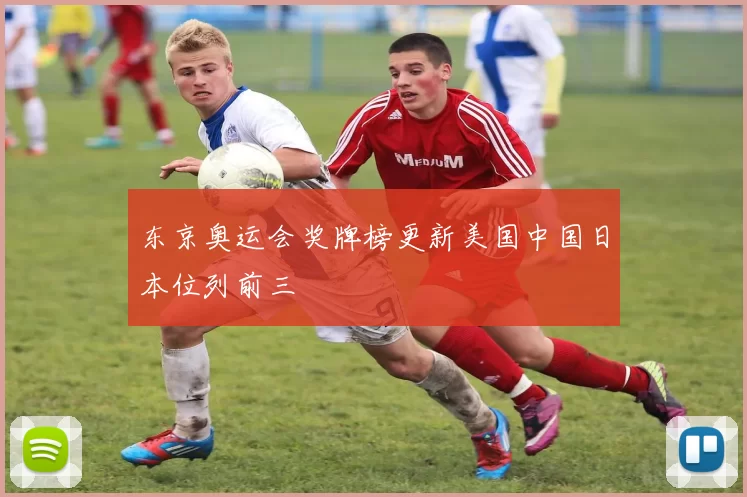 东京奥运会奖牌榜更新美国中国日本位列前三