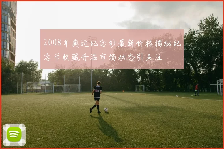 2008年奥运纪念钞最新价格揭秘纪念币收藏升温市场动态引关注