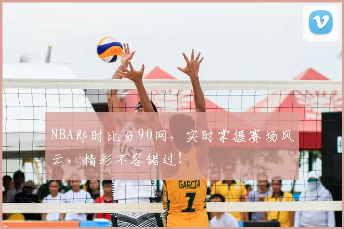 NBA即时比分90网，实时掌握赛场风云，精彩不容错过！