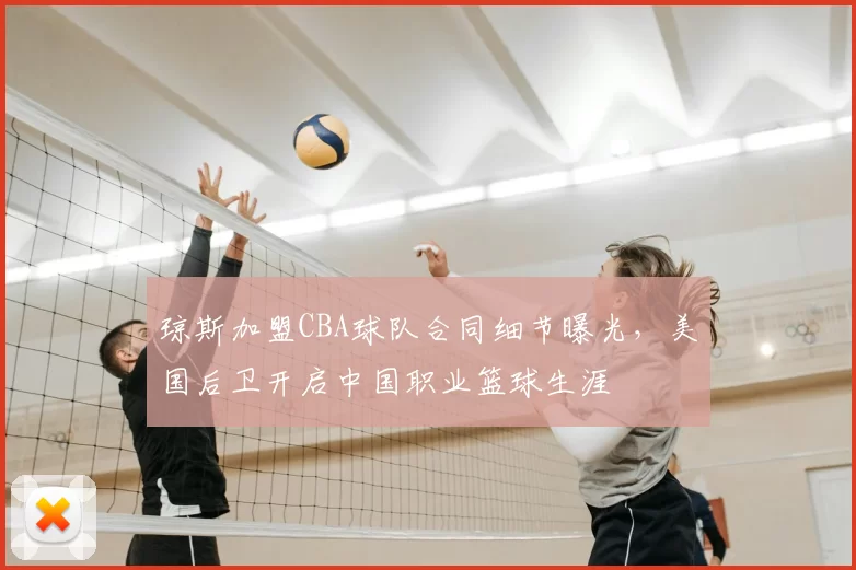 琼斯加盟CBA球队合同细节曝光，美国后卫开启中国职业篮球生涯