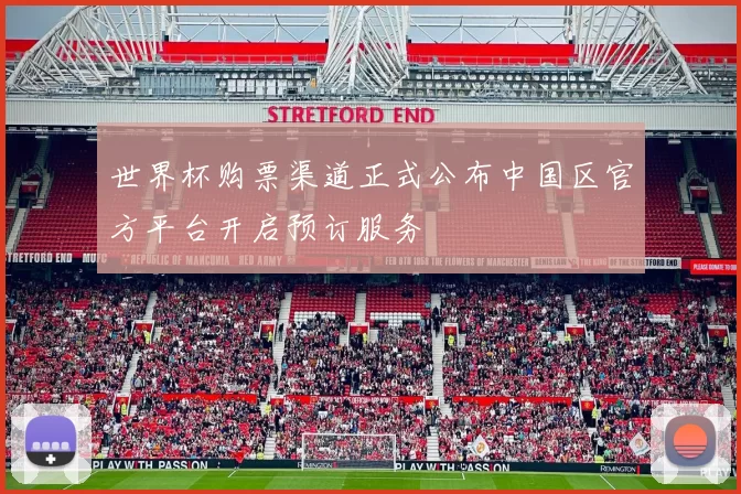 世界杯购票渠道正式公布中国区官方平台开启预订服务