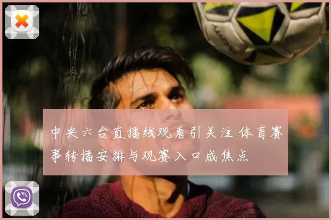 中央六台直播线观看引关注 体育赛事转播安排与观赛入口成焦点