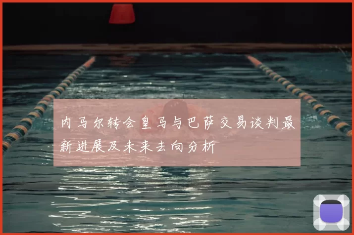 内马尔转会皇马与巴萨交易谈判最新进展及未来去向分析