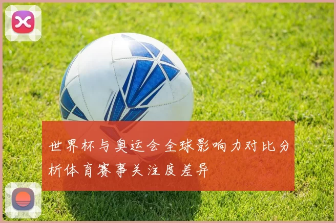 世界杯与奥运会全球影响力对比分析体育赛事关注度差异