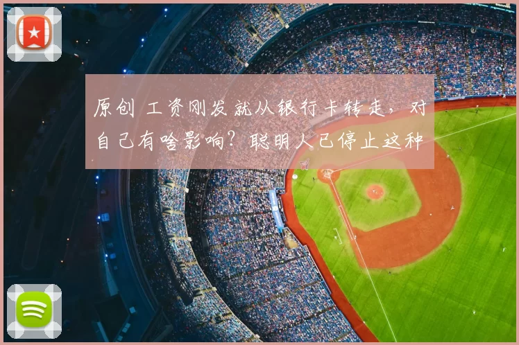原创 工资刚发就从银行卡转走，对自己有啥影响？聪明人已停止这种行为