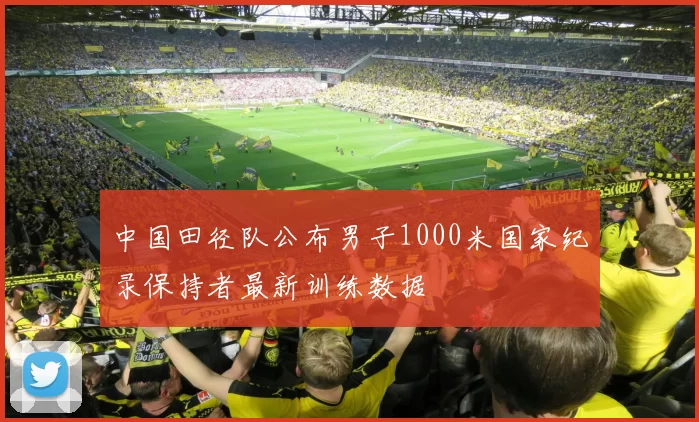 中国田径队公布男子1000米国家纪录保持者最新训练数据