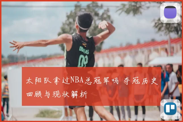 太阳队拿过NBA总冠军吗 夺冠历史回顾与现状解析