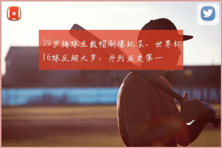 39岁梅球王戴帽刷爆纪录,世界杯16球反超大罗,并列历史第一