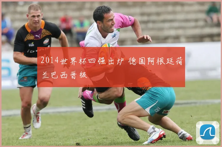 2014世界杯四强出炉 德国阿根廷荷兰巴西晋级