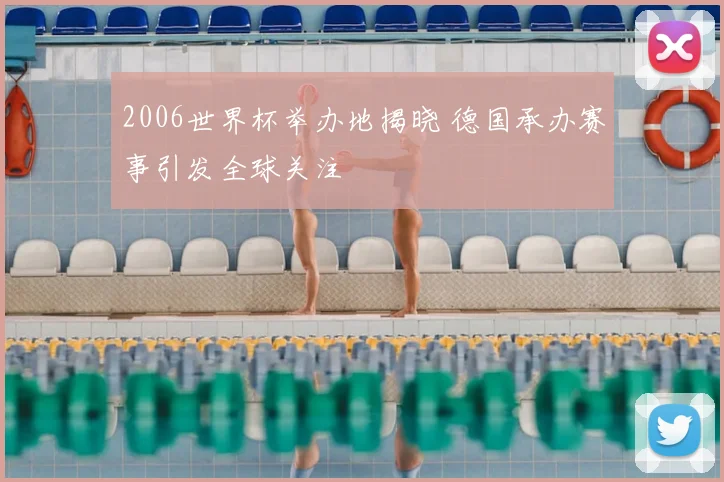2006世界杯举办地揭晓 德国承办赛事引发全球关注