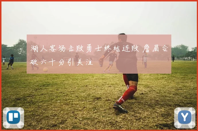 湖人客场击败勇士终结连败 詹眉合砍六十分引关注