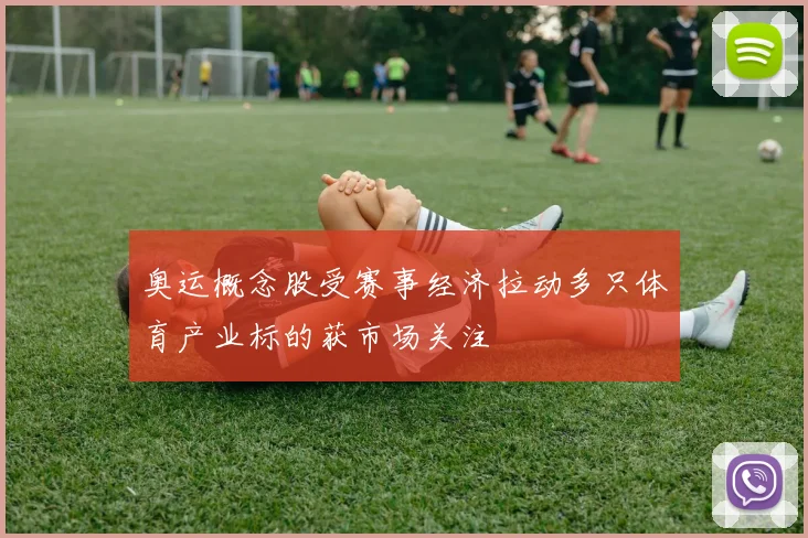 奥运概念股受赛事经济拉动多只体育产业标的获市场关注