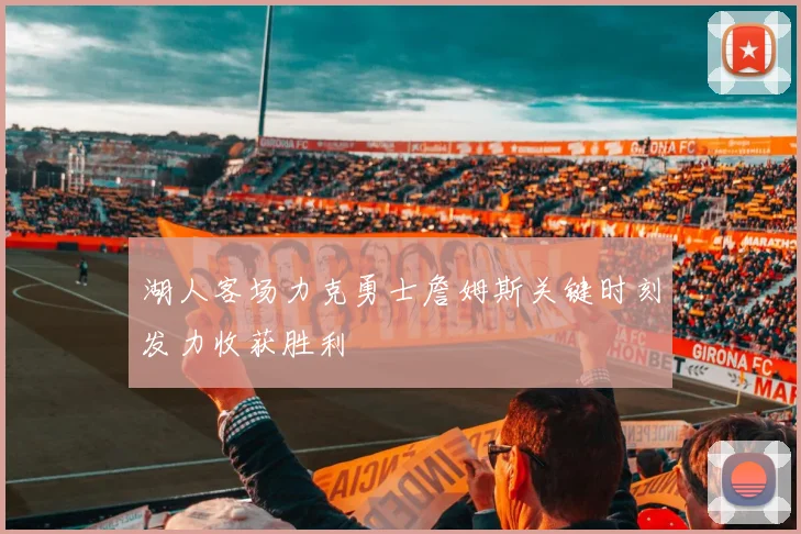 湖人客场力克勇士詹姆斯关键时刻发力收获胜利