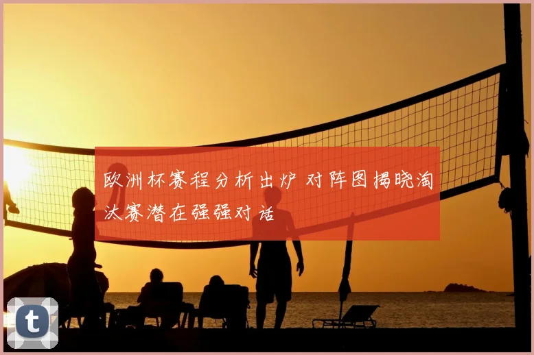 欧洲杯赛程分析出炉 对阵图揭晓淘汰赛潜在强强对话