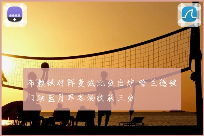 布赖顿对阵曼城比分出炉 哈兰德破门助蓝月军客场收获三分