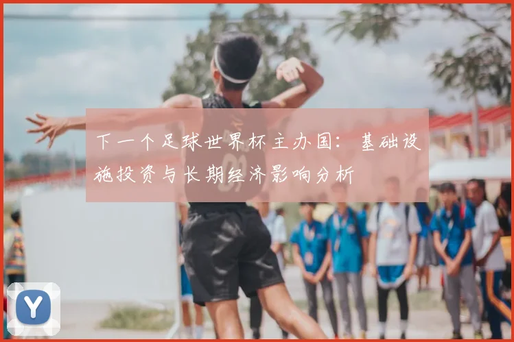 下一个足球世界杯主办国：基础设施投资与长期经济影响分析