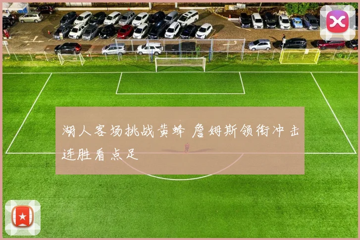 湖人客场挑战黄蜂 詹姆斯领衔冲击连胜看点足