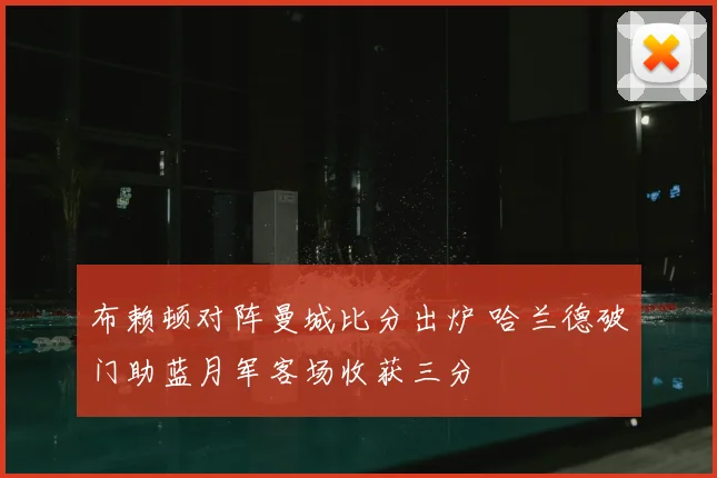 布赖顿对阵曼城比分出炉 哈兰德破门助蓝月军客场收获三分