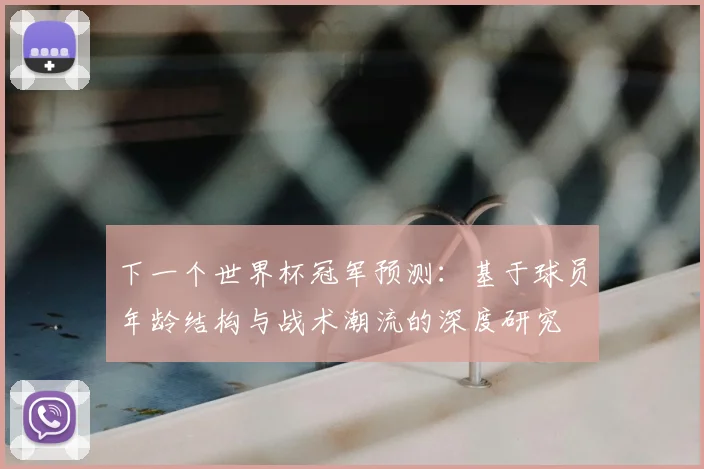 下一个世界杯冠军预测：基于球员年龄结构与战术潮流的深度研究
