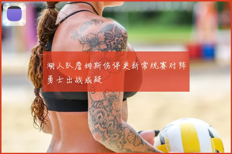 湖人队詹姆斯伤停更新常规赛对阵勇士出战成疑
