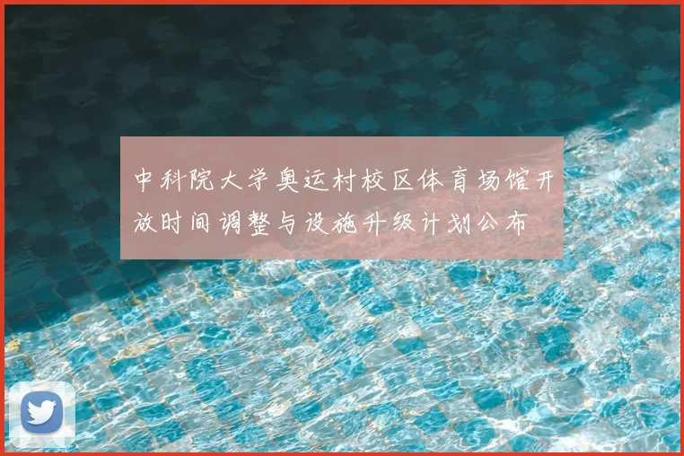 中科院大学奥运村校区体育场馆开放时间调整与设施升级计划公布