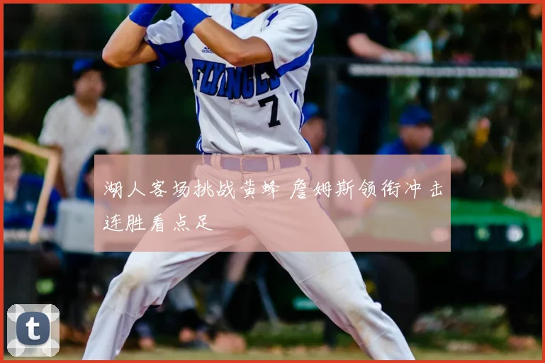 湖人客场挑战黄蜂 詹姆斯领衔冲击连胜看点足